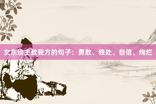 女东谈主致我方的句子：勇敢、独处、自信、绚烂